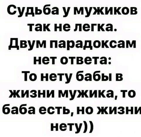 Судьба у мужиков так не легка двум парадоксам нет ответа То нету бабы в жизни мужика то баба есть но жизни ЭТУ