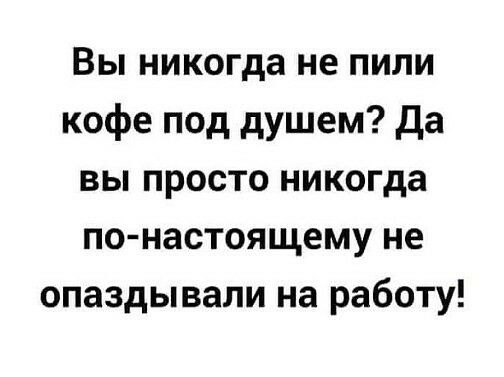 Вы никогда не пили кофе под душем да вы просто никогда по настоящему не опаздывали на работу