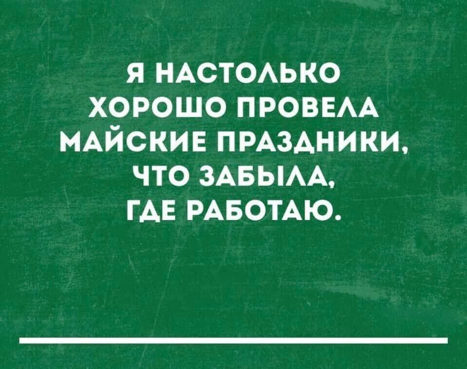 я НАСТОАЬКО хорошо ПРОВЕАА МАЙСКИЕ пмздники что ЗАБЫАА ГАЕ РАБОТАЮ