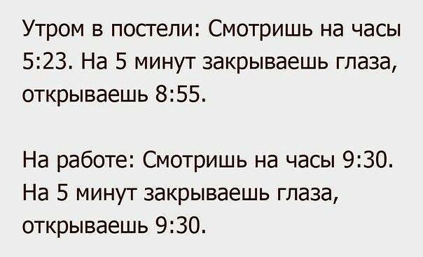 Утром в постели Смотришь на часы 523 На 5 минут закрываешь глаза открываешь 855 На работе Смотришь на часы 930 На 5 минут закрываешь глаза открываешь 930