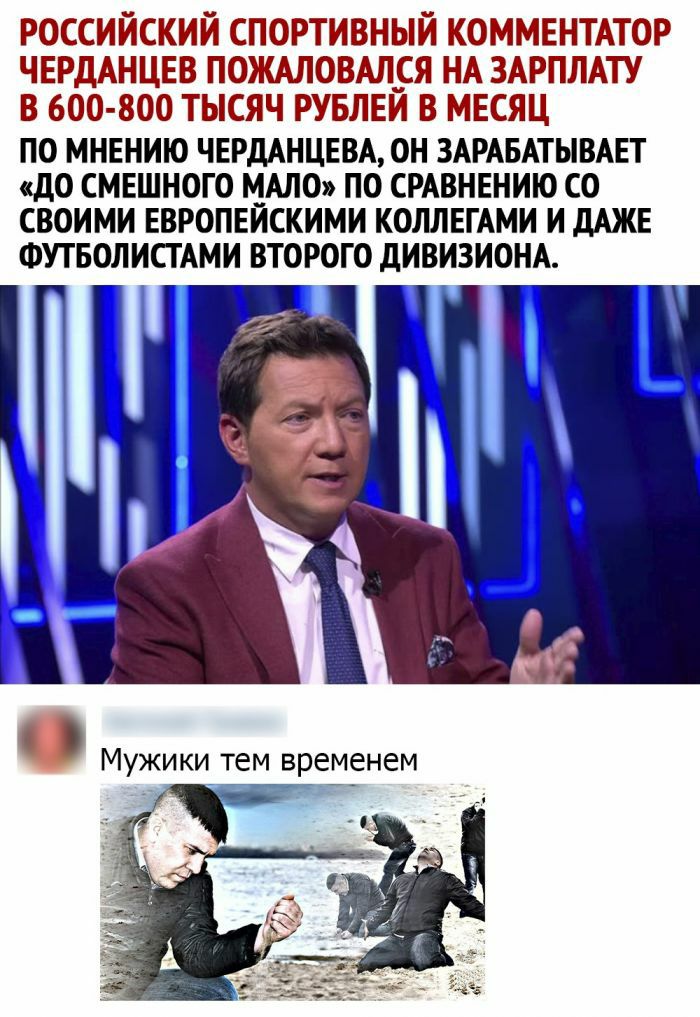 РОССИЙСКИЙ СПОРТИВНЫЙ КОММЕНТАТОР ЧЕРДАНЦЕВ ПОЖАЛОВАЛСЯ НА ЗАРПЛАТУ В 600 800 ТЫСЯЧ РУБЛЕИ В МЕСЯЦ ПО МНЕНИЮ ЧЕРДАНЦЕВА ОН ЗАРАБАТЫВАЕТ до СМЕШНОГО МАЛО ПО СРАВНЕНИЮ СО СВОИМИ ЕВРОПЕЙСКИМИ КОЛЛЕГАМИ И дАЖЕ ФУТБОЛИСТАМИ ВТОРОГО ДИВИЗИОНА Мужики тем временем