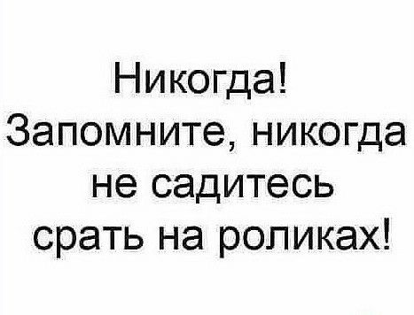Никогда Запомните никогда не садитесь орать на роликах