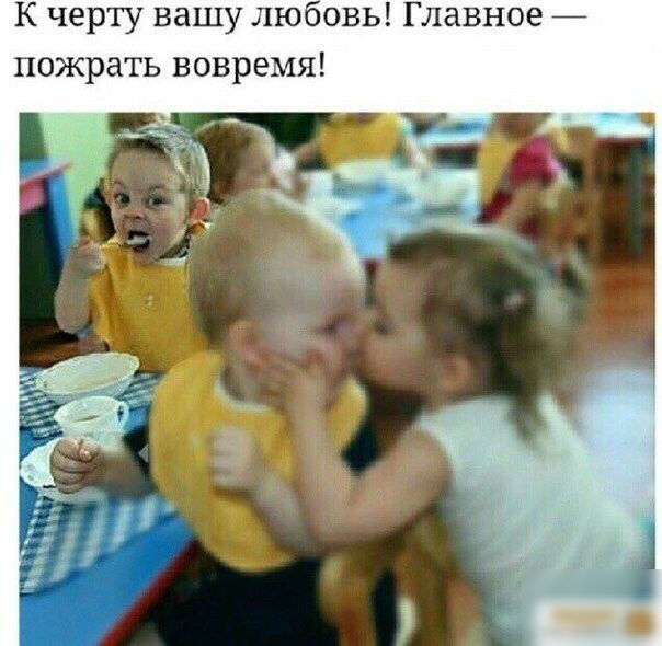 К черту вашу ЛЮОВЬ Главное пожрать вовремя