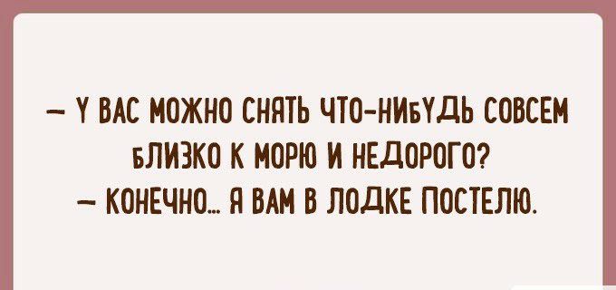 вас можно снять чтонибудь совсем близко к морю и недорого?  Конечно.. Я вам в лоддке постелю.