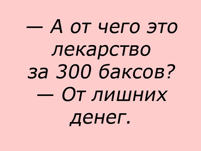 А от чего это лекарство за 300 баксов От лишних денеп