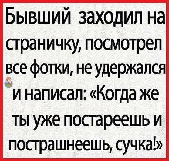 Бывший заходил на страничку посмотрел все фотки не удержался и написал Когда же ты уже постареешь и пострашнеешь сучка