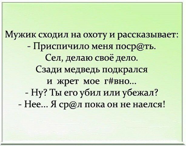 Мужик сходил на охоту и рассказывает Приспичило меня посрть Сел делаю своё дело Сзади медведь подкрался и жрет мое гвно Ну ТЫ его убил или убежал Нее Я срл пока он не наелся