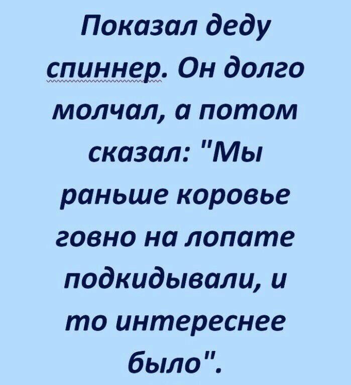 Показал деду ежщ Он долго молчал а потом сказал Мы раньше коровье говно на лопате подкидывали и то интереснее было