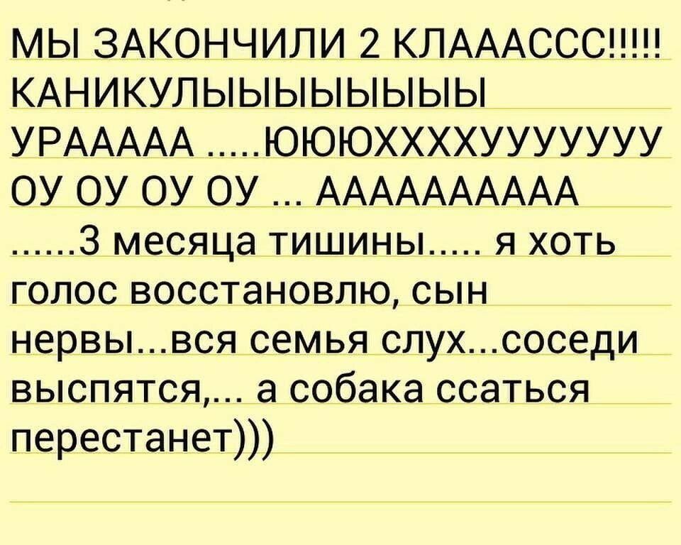 МЫ ЗАКОНЧИЛИ 2 КЛАААССС КАНИКУЛЫЫЫЫЫЫЫЫ УРААААА ЮЮЮХХХХУУУУУУУ ОУ ОУ ОУ ОУ АААААААААА 3 месяца тишины я хоть голос восстановлю сын нервывся семья слухсоседи выспятся а собака ссаться перестанет