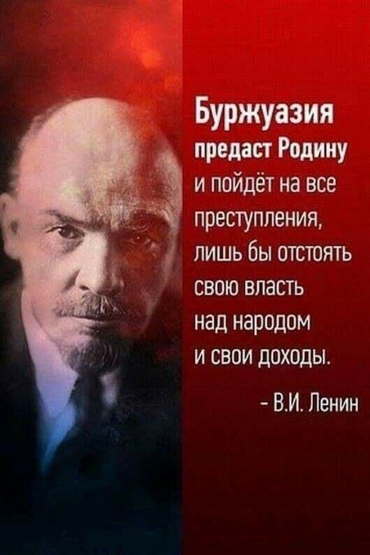 Буржуазия предаст Родину и пойдёт на все ПРЕСТУПЛЕНИЯ лишь бы ошюять свою власть над народом и свои доходы ВИ Ленин