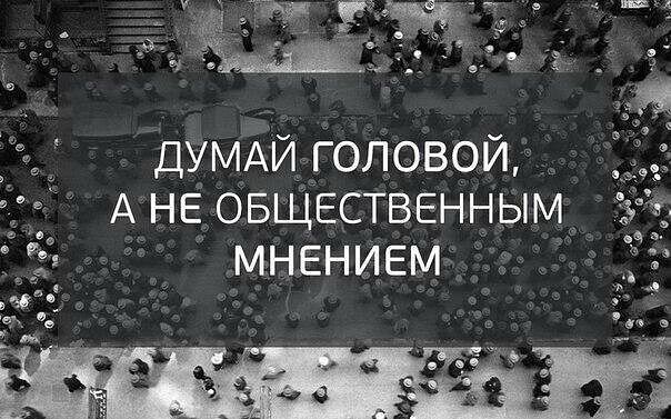 думАй головой А НЕ овщественным _ _ мнением