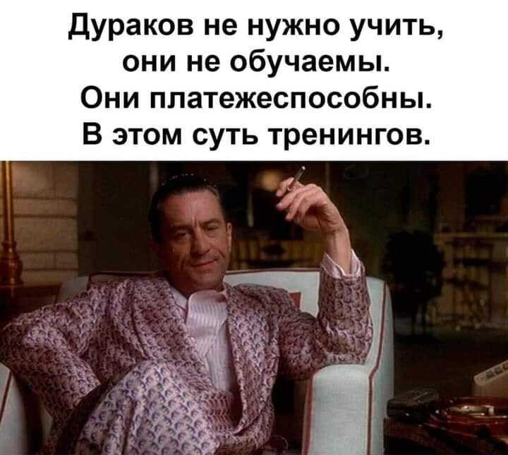 Дураков не нужно учить они не обучаемы Они платежеспособны В этом суть тренингов