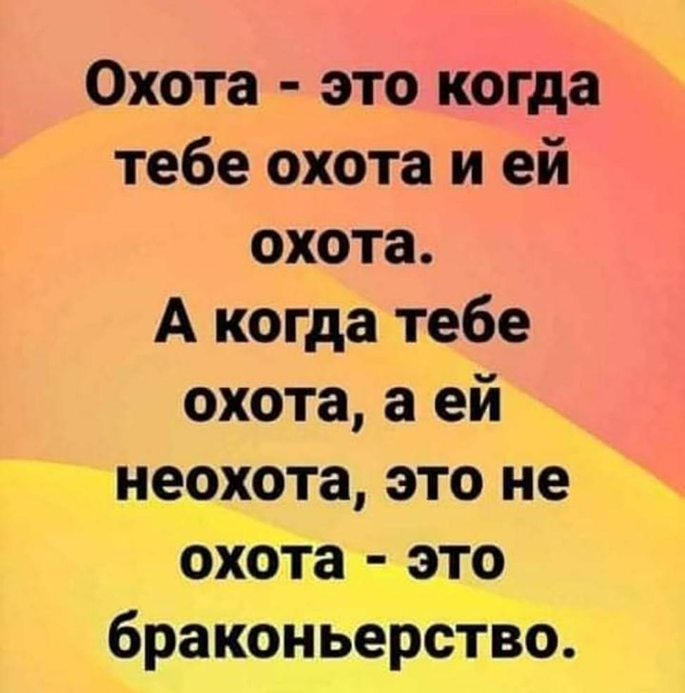 Охота это когда тебе охота и ей охота А когда тебе охота а ей тне_9хота это не охбта это браконьерсТВо