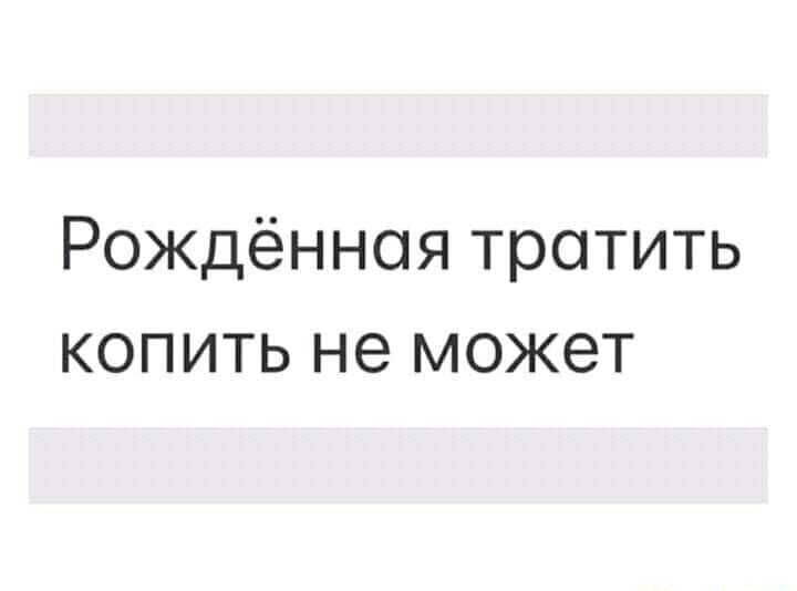 Рождённая тратить копить не может