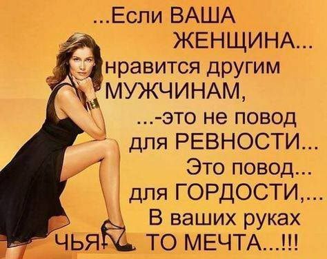 Если ВАША ЖЕНЩИНА нравится другим МУЖЧИНАМ это не повод для РЕВНОСТИ Это повод В ваших рУках ТО МЕЧТА для ГОРДОСТИ