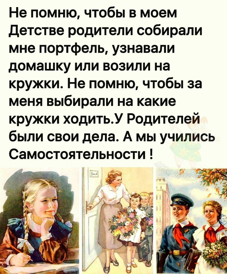 Не помню чтобы в моем детстве родители собирали мне портфель узнавали домашку или возили на кружки Не помню чтобы за меня выбирали на какие кружки ходитьУ Родителей были свои дела А мы учились Самостоятельности