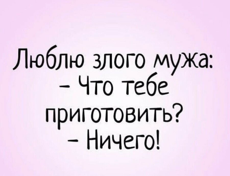 Люблю злого мужа Что тебе приготовить Ничего