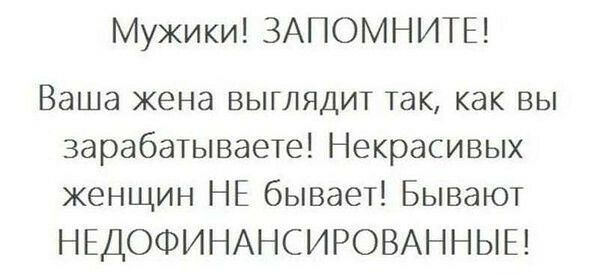 Мужики ЗАПОМНИТЕ Ваша жена выглядит так как вы зарабатываете Некрасивых женщин НЕ бывает Бывают НЕДОФИНАНСИРОВАННЫЕ