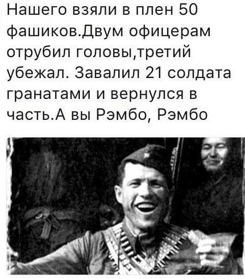 Нашего взяли в плен 50 Фашиковдвум офицерам отрубил головытретий убежал Завалил 21 солдата гранатами и вернулся в частьА вы Рэмбо Рэмбо