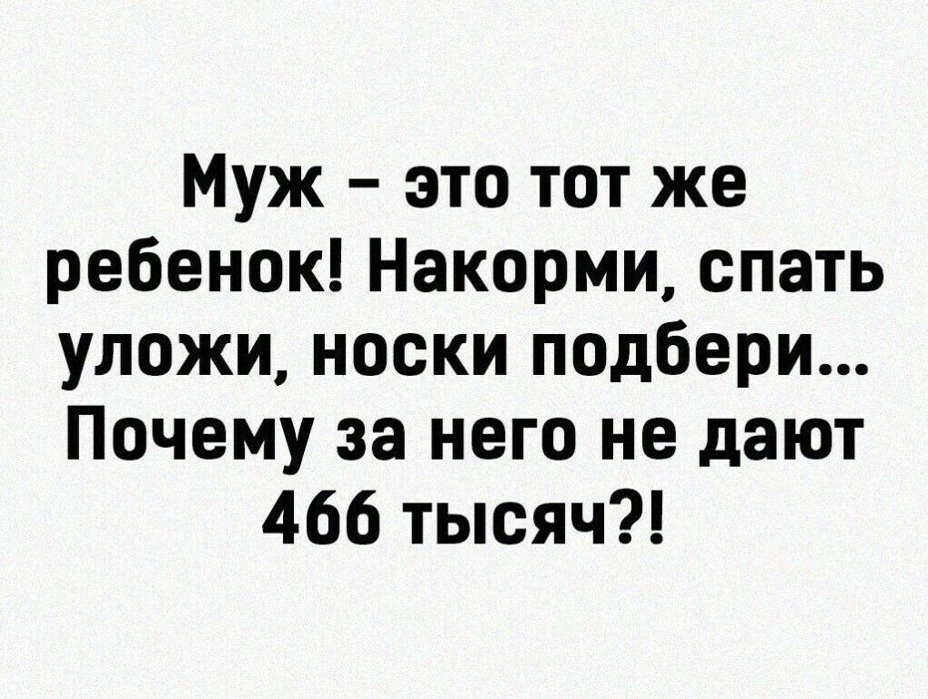 Муж это тот же ребенок Накорми спать уложи носки подбери Почему за него не дают 466 тысяч