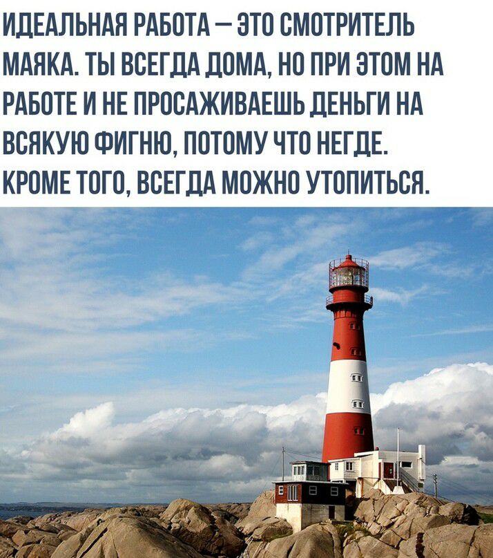 ИЛЕАЛЬНАЯ РАБОТА ЭТО ОМОТРИТЕЛЬ МАЯКА ТЫ ВСЕГДА дОМА НО ПРИ ЭТОМ НА РАБОТЕ И НЕ ПРООАЖИВАЕШЬ ДЕНЬГИ НА ВОЯКУЮ ФИГНЮ ПОТОМУ ЧТО НЕГДЕ КРОМЕ ТОГО ВСЕГДА МОЖНО УТОПИТЬОН
