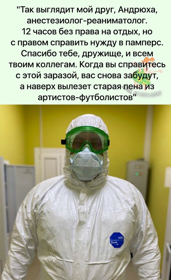 Так выглядит мой друг Андрюха анестезиолог реаниматолог 12 часов без права на отдых но с правом справить нужду в памперс Спасибо тебе дрУЖище и всем твоим коллегам Когда вы справитесь с этой заразой вас снова защт а наверх вылезет стараяаёназ артистов футболистов