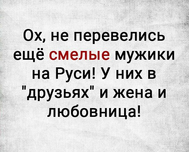 Ох не перевелись ещё смелые мужики на Руси У них в друзьях и жена и любовница