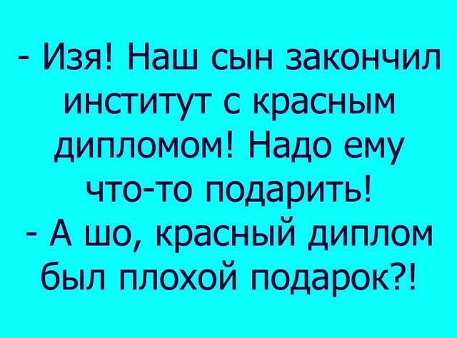 Изя Наш сын закончил инсгитут с красным дипломом Надо ему что то подарить А шо красный диплом был плохой подарок