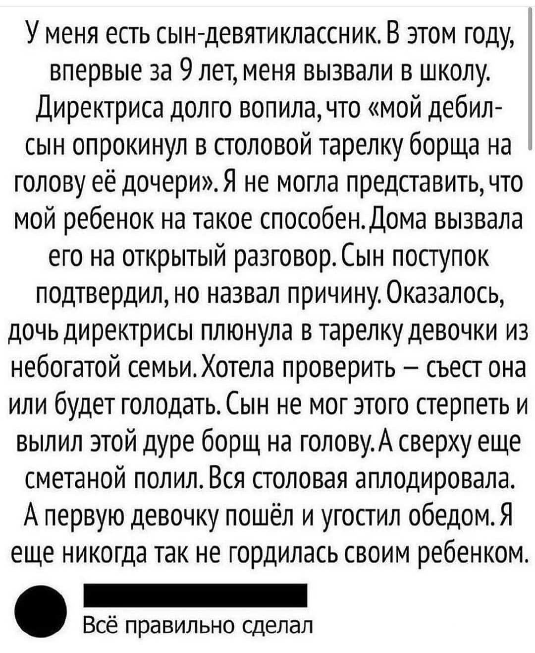 У меня есть сын девятиклассникВ этом году впервые за 9лет меня вызвали в  школу Директриса долго вопилачто мой дебил сын опрокинул в столовой тарелку  борща на голову её дочериЯ не могла представить