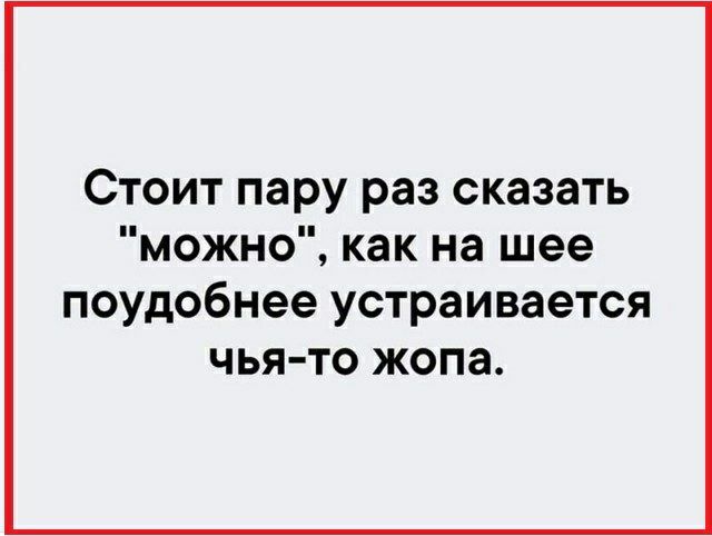 Стоит пару раз сказать можно как на шее поудобнее устраивается чья то жопа