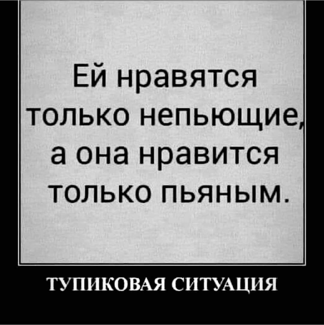 Ей нравятся только непьющие а она нравится только пьяным ТУПИКОВАЯ СИТУАЦИЯ