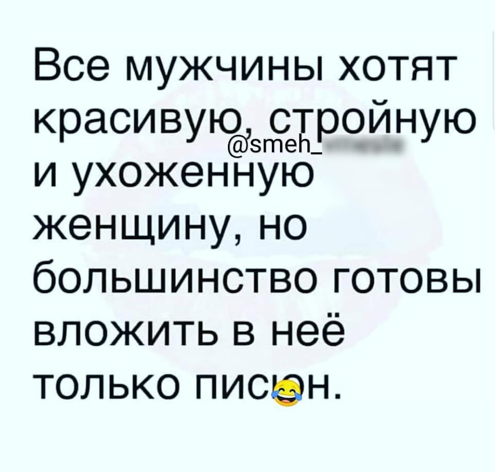 Все мужчины хотят красивую сетройную и ухоженную женщину но большинство готовы вложить в неё только писан