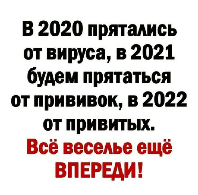 В 2020 прятались от вируса в 2021 будем прятаться от прививок в 2022 от привитых Всё веселье ещё ВПЕРЕАИ