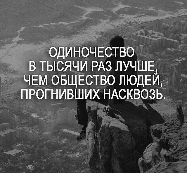 ОДИНОЧЕСТВО В ТЫСЯЧИ РАЗ ЛУЧШЕ3 ЧЕМ ОБЩЕСТВО ЛЮДЕИ ПРОГНИВШИХ НАСКВОЗЬ