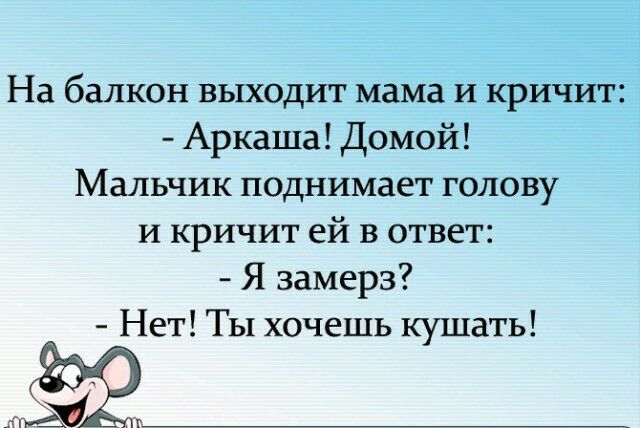 На балкон выходит мама и кричит Аркаша Домой Мальчик поднимает голову и кричит ей в ответ Я замерз Нет ТЫ хочешь кушать