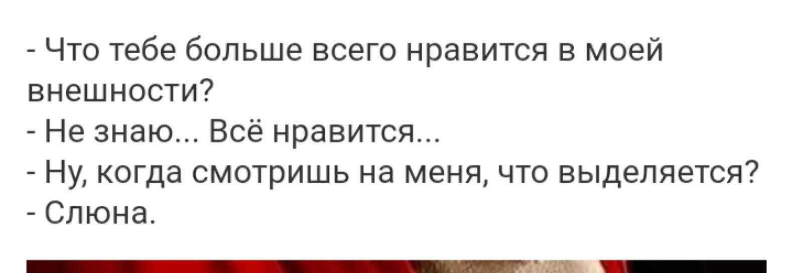 Что тебе больше всего нравится в моей внешности Не знаю Всё нравится Ну когда смотришь на меня что выделяется Слюна