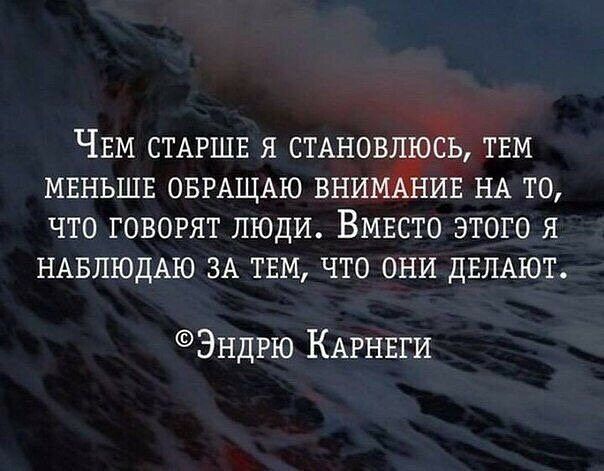 ЧЕМ СТАРШЕ Я СТАНОВЛЮСЬ ТЕМ МЕНЬШЕ ОБРАЩАЮ ВНИМТЁНИЕ НА ТО ЧТО ГОВОРЯТ ЛЮДИ ВМЕСТО ЭТОГО Я НАБЛЮДАЮ ЗА ТЕМ ЧТО ОНИ ДЕЛАЮТ Эндгю КАРНЕГИ