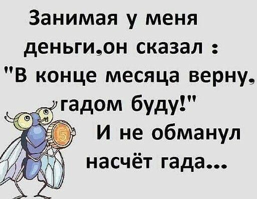 Занимая у меня деньгион сказал В конце месяца верну гадом буду И не обманул насчёт гада