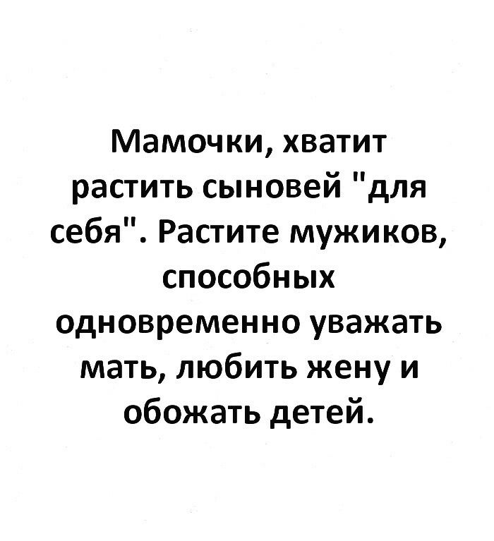 Мамочки хватит растить сыновей для себя Растите мужиков способных одновременно уважать мать любить жену и обожать детей
