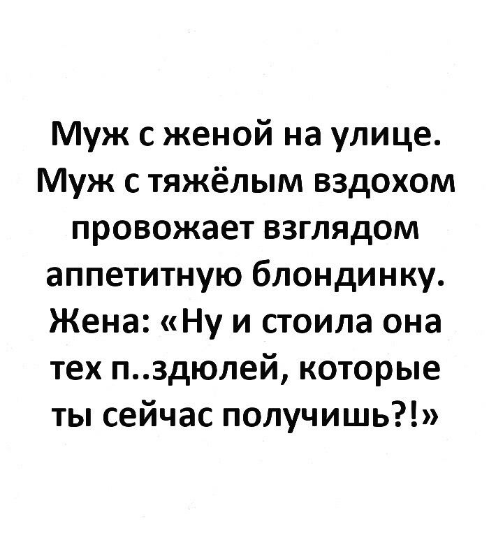 Муж с женой на улице Муж с тяжёлым вздохом провожает взглядом аппетитную блондинку Жена Ну и стоила она тех п3дюлей которые ты сейчас получишь