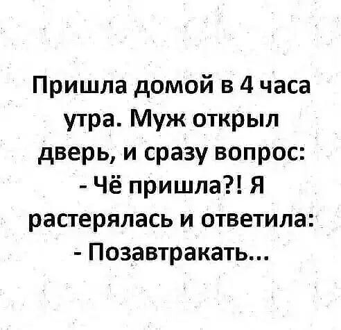 Пришла домой в 4 часа утра Муж открыл дверь и сразу вопрос Чё пришла Я растерялась и ответила Позавтракать