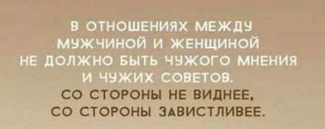 В ОТНОШЕНИЯХ МЕЖдН МНЖЧИНОЙ И ЖЕНЩИНОЙ НЕ дОЛЖНО БЫТЬ ЧЗЖОГО МНЕНИЯ И ЧЧЖИХ СОВЕТОВ СО СТОРОНЫ НЕ ВИдНЕЕ _ СО СТОРОНЫ ЗАВИСТЛИБЕЕ