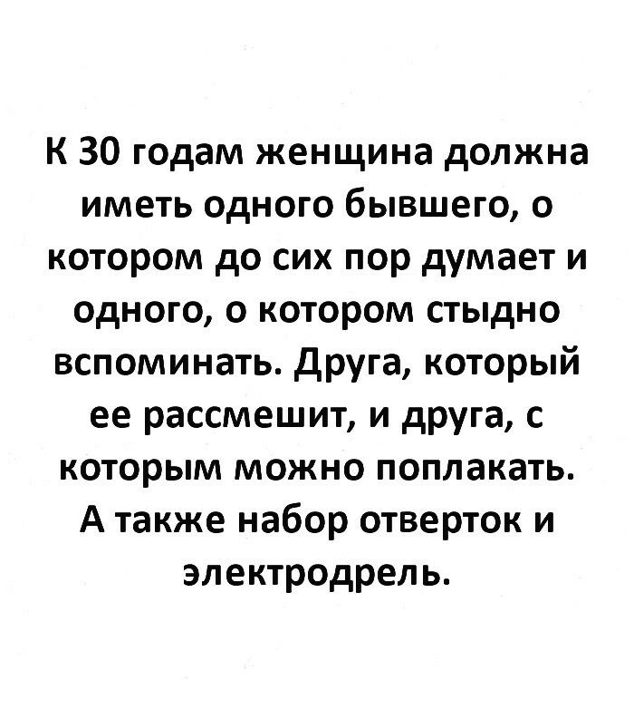 К 30 годам женщина должна иметь одного бывшего о котором до сих пор думает и одного о котором стыдно вспоминать друга который ее рассмешит и друга с которым можно поплакать А также набор отверток и электродрель