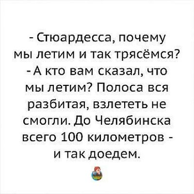 Стюардесса почему мы летим и так трясёмся А кто вам сказал что мы летим Полоса вся разбитая взлететь не смоглиДо Челябинска всего 100 километров и такдоедем
