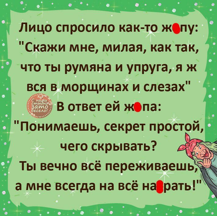 Лицо спросило как то жпу Скажи мне милая как так что ты румяна и упруга я ж вся в морщинах и слезах _ В ответ ей ж0па Понимаешь секрет простой чего скрывать а мне всегда на всё нарать