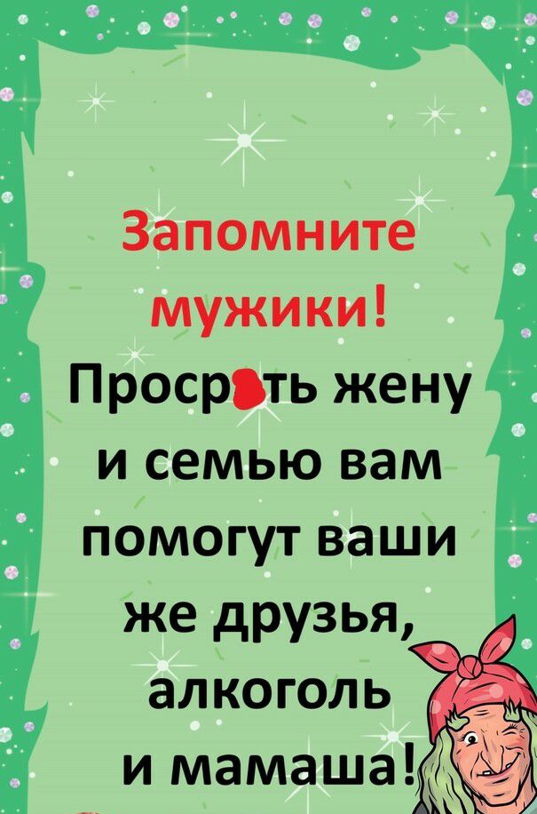 Запомните мужики Просръть жену и семью вам помогут ваши же друзья алкоголь __ и мамашат