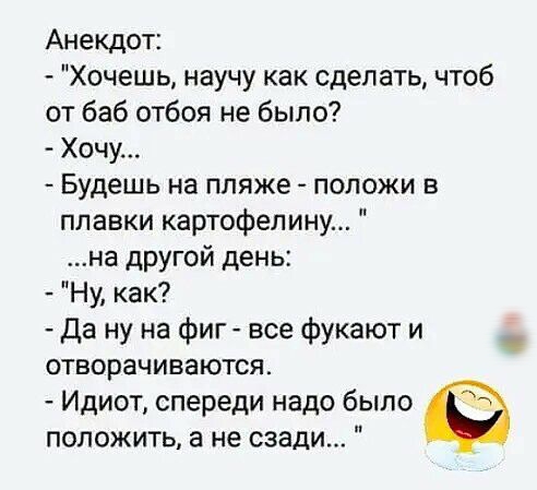 Анекдот Хочешь научу как сделать чтоб от баб отбоя не было Хочу Будешь на пляже положи в плавки картофелину на другой день Ну как да ну на фиг все фукают и отворачиваются Идиот спереди надо было положить а не сзади