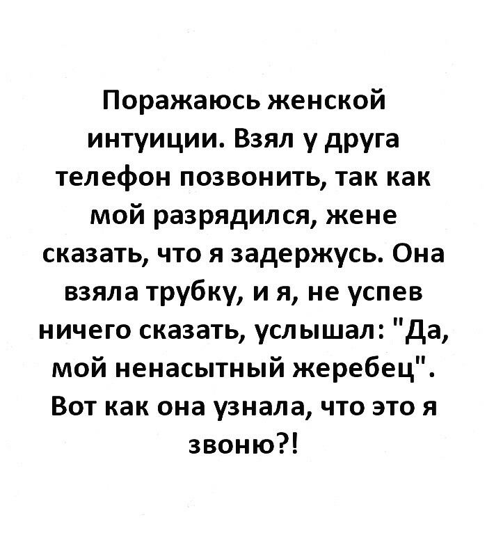 Поражаюсь женской интуиции Взял у друга телефон позвонить так как мой разрядился жене сказать что я задержусь Она взяла трубку и я не успев ничего сказать услышал да мой ненасытный жеребец Вот как она узнала что это я звоню