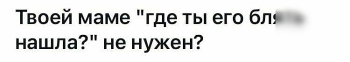 Твоей маме где ты его бл нашла не нужен