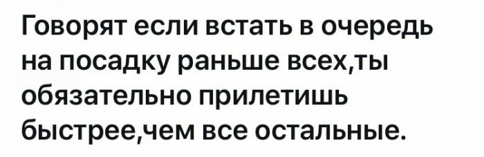 ГОВОРЯТ если встать В очередь на посадку раньше всехты обязательно припетишь быстреечем все остальные